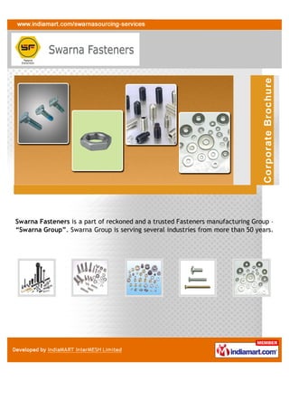 Swarna Fasteners is a part of reckoned and a trusted Fasteners manufacturing
Group – “Swarna Group”. Swarna Group is serving several industries from more
than 50 years.
 