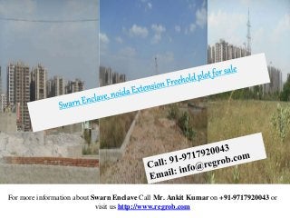 For more information about Swarn Enclave Call Mr. Ankit Kumar on +91-9717920043 or 
visit us http://www.regrob.com 
 