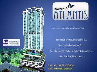 You have achieved success....
You have dreamt of it.....
You desire to make a style statement....
You live life five star.....
ARCHITECTYOURDESIGNERLIFESTYLE
Call : +91 98 33 670 220
Visit: swaroop atlantis
 