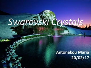 Swarovski Crystals
Antonakou Maria
20/02/17
 