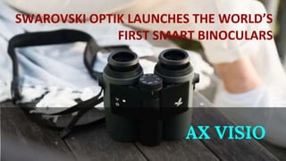 SWAROVSKI OPTIK LAUNCHES THE WORLD’S
FIRST SMART BINOCULARS
AX VISIO
 