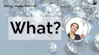 DIGITAL TRANSFORMATION
What?
 