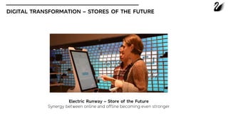 DIGITAL TRANSFORMATION – STORES OF THE FUTURE
Electric Runway – Store of the Future
Synergy between online and offline becoming even stronger
 
