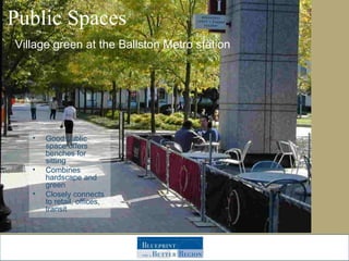 Public Spaces Village green at the Ballston Metro station Good public space offers benches for sitting Combines hardscape and green Closely connects to retail, offices, transit 