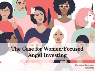 The Case for Women-Focused
Angel Investing
Christine Ferguson
3/21/2019
 