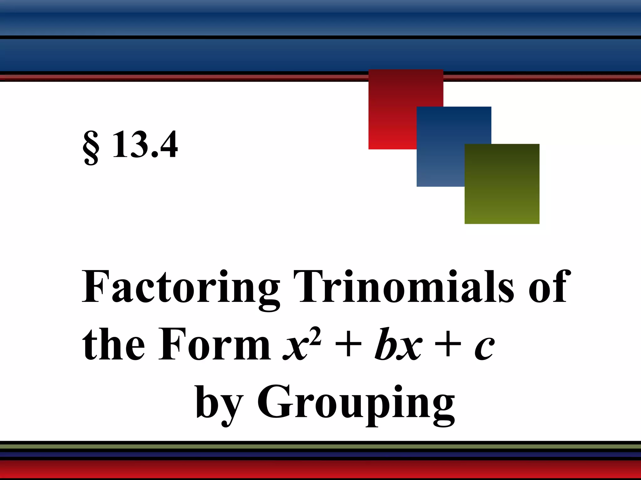Martin-Gay, Developmental Mathematics 54
§ 13.4
Factoring Trinomials of
the Form x2
+ bx + c
by Grouping
 
