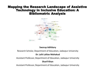 Mapping the Research Landscape of Assistive
Technology in Inclusive Education: A
Bibliomatric Analysis
Swarup Adhikary
Research Scholar, Department of Education, Jadavpur University
Dr. Lalit Lalitav Mohakud
Assistant Professor, Department of Education, Jadavpur University
Sharif Khan
Assistant Professor, Department of Education, Jadavpur University
 