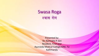 Swasa Roga
Zjf; /f]u
Presented by:
Dr. Narendra P. Giri
Resident, Final year
Ayurveda Medical College,IOM, TU
Kathmandu
 