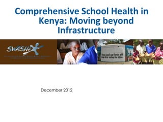 Comprehensive School Health in
Kenya: Moving beyond
Infrastructure
December 2012
 