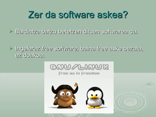 Zer da software askea? Baldintza batzu betetzen dituen softwarea da. Ingeleraz  free software,  baina free aske bezala, ez doakoa. 