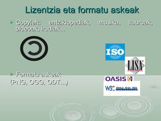 Lizentzia eta formatu askeak Copyleft: entziklopediak, musika, liburuak, bideoak, irudiak... Formatu askeak  (PNG, OGG, ODT...) 