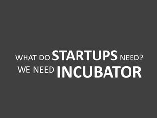 WHAT DO STARTUPS NEED?INCUBATORWENEED
