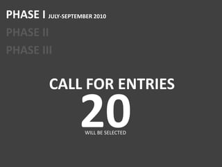 PHASE I JULY-SEPTEMBER 2010PHASE IIPHASE IIICALL FOR ENTRIES20WILL BE SELECTED