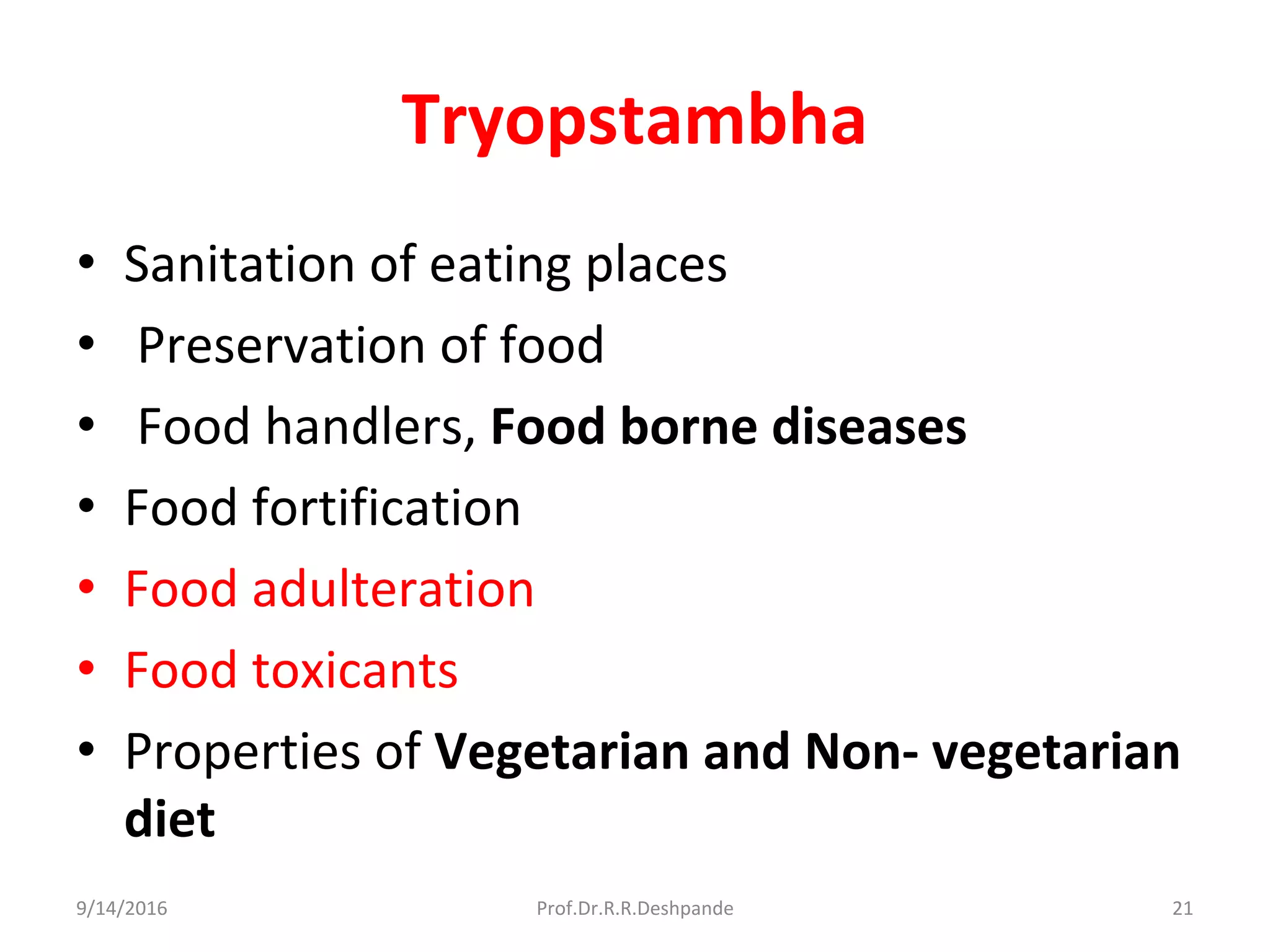 Tryopstambha
• Sanitation of eating places
• Preservation of food
• Food handlers, Food borne diseases
• Food fortification
• Food adulteration
• Food toxicants
• Properties of Vegetarian and Non- vegetarian
diet
9/14/2016 21Prof.Dr.R.R.Deshpande
 