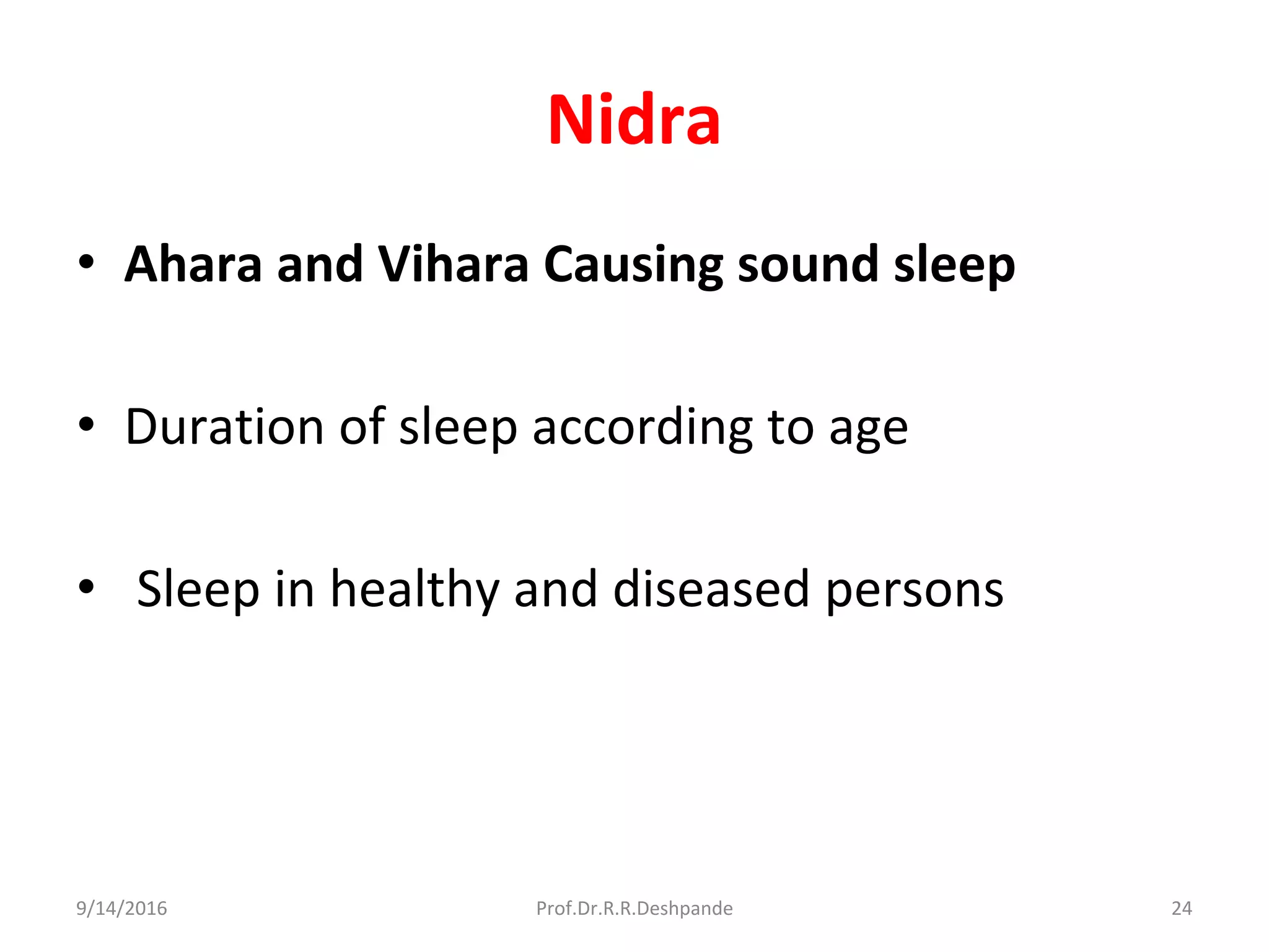 Nidra
• Ahara and Vihara Causing sound sleep
• Duration of sleep according to age
• Sleep in healthy and diseased persons
9/14/2016 24Prof.Dr.R.R.Deshpande
 