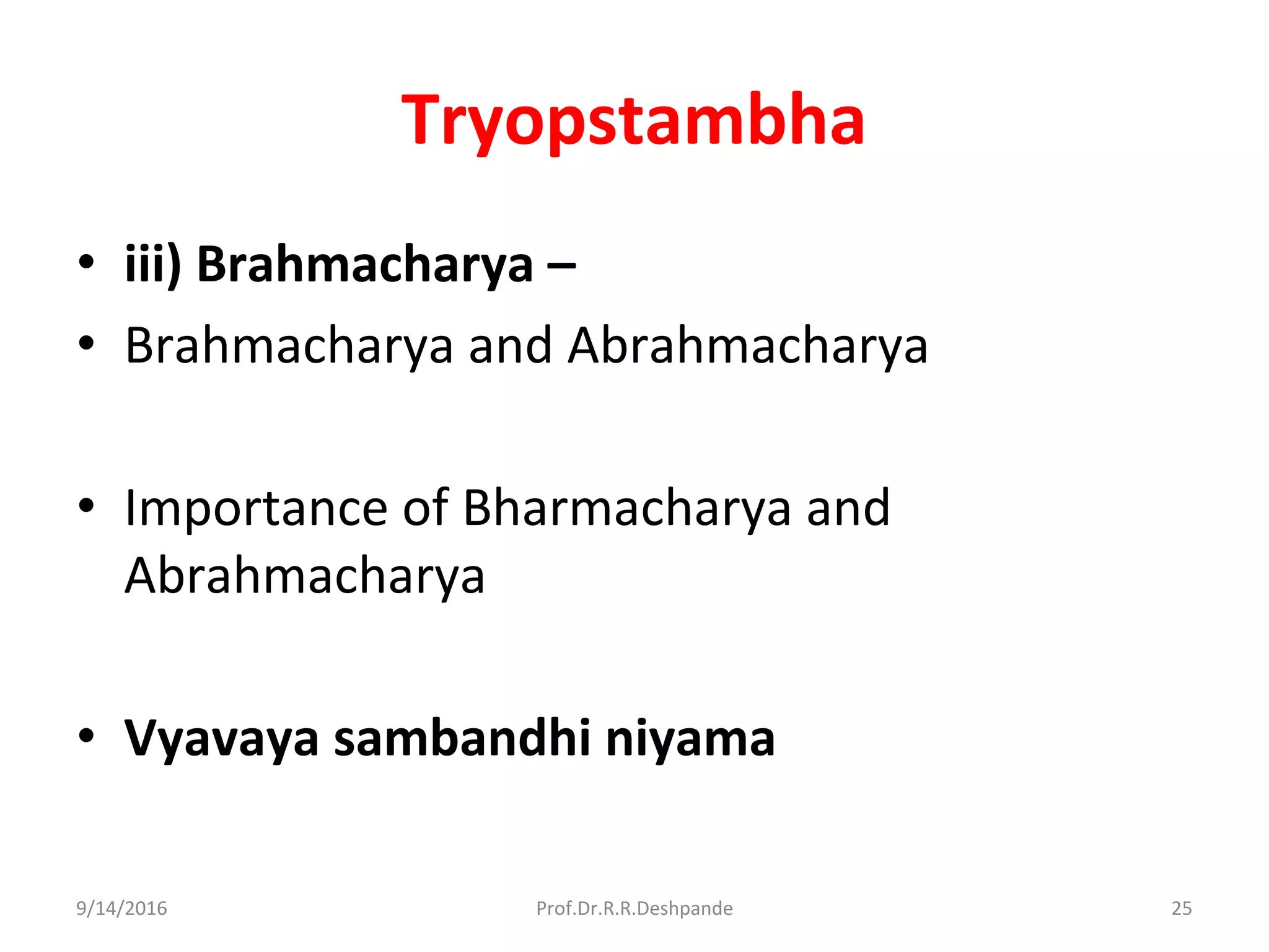 Tryopstambha
• iii) Brahmacharya –
• Brahmacharya and Abrahmacharya
• Importance of Bharmacharya and
Abrahmacharya
• Vyavaya sambandhi niyama
9/14/2016 25Prof.Dr.R.R.Deshpande
 