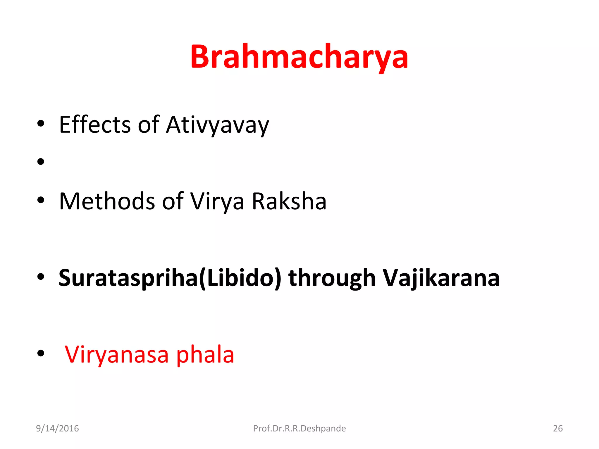 Brahmacharya
• Effects of Ativyavay
•
• Methods of Virya Raksha
• Surataspriha(Libido) through Vajikarana
• Viryanasa phala
9/14/2016 26Prof.Dr.R.R.Deshpande
 