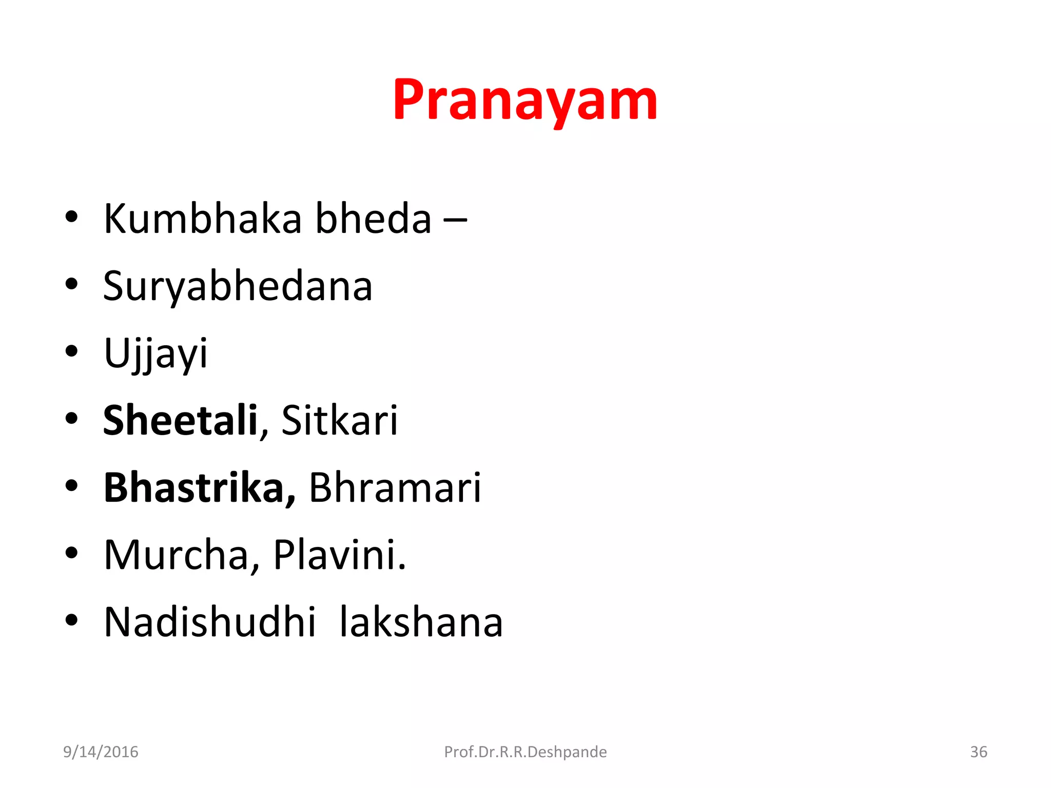 Pranayam
• Kumbhaka bheda –
• Suryabhedana
• Ujjayi
• Sheetali, Sitkari
• Bhastrika, Bhramari
• Murcha, Plavini.
• Nadishudhi lakshana
9/14/2016 36Prof.Dr.R.R.Deshpande
 