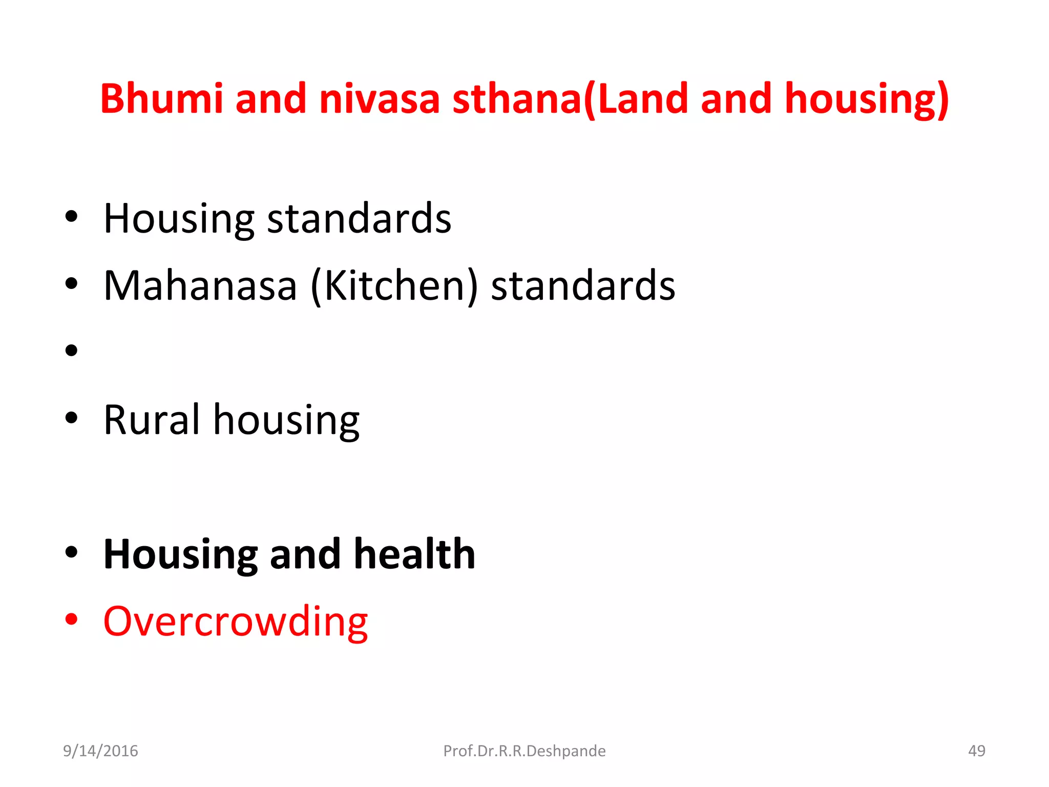 Bhumi and nivasa sthana(Land and housing)
• Housing standards
• Mahanasa (Kitchen) standards
•
• Rural housing
• Housing and health
• Overcrowding
9/14/2016 49Prof.Dr.R.R.Deshpande
 