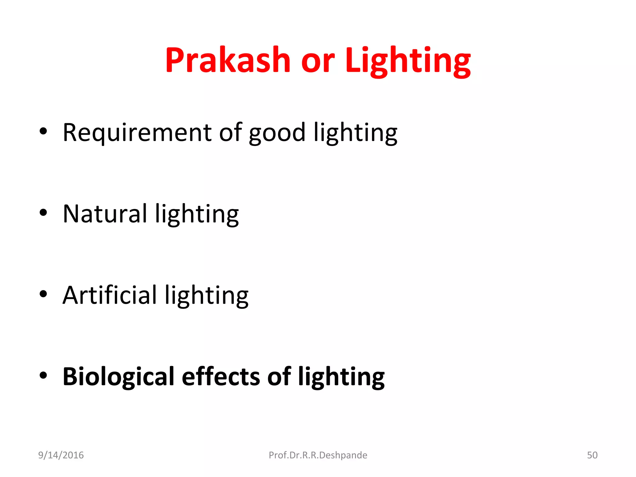 Prakash or Lighting
• Requirement of good lighting
• Natural lighting
• Artificial lighting
• Biological effects of lighting
9/14/2016 50Prof.Dr.R.R.Deshpande
 