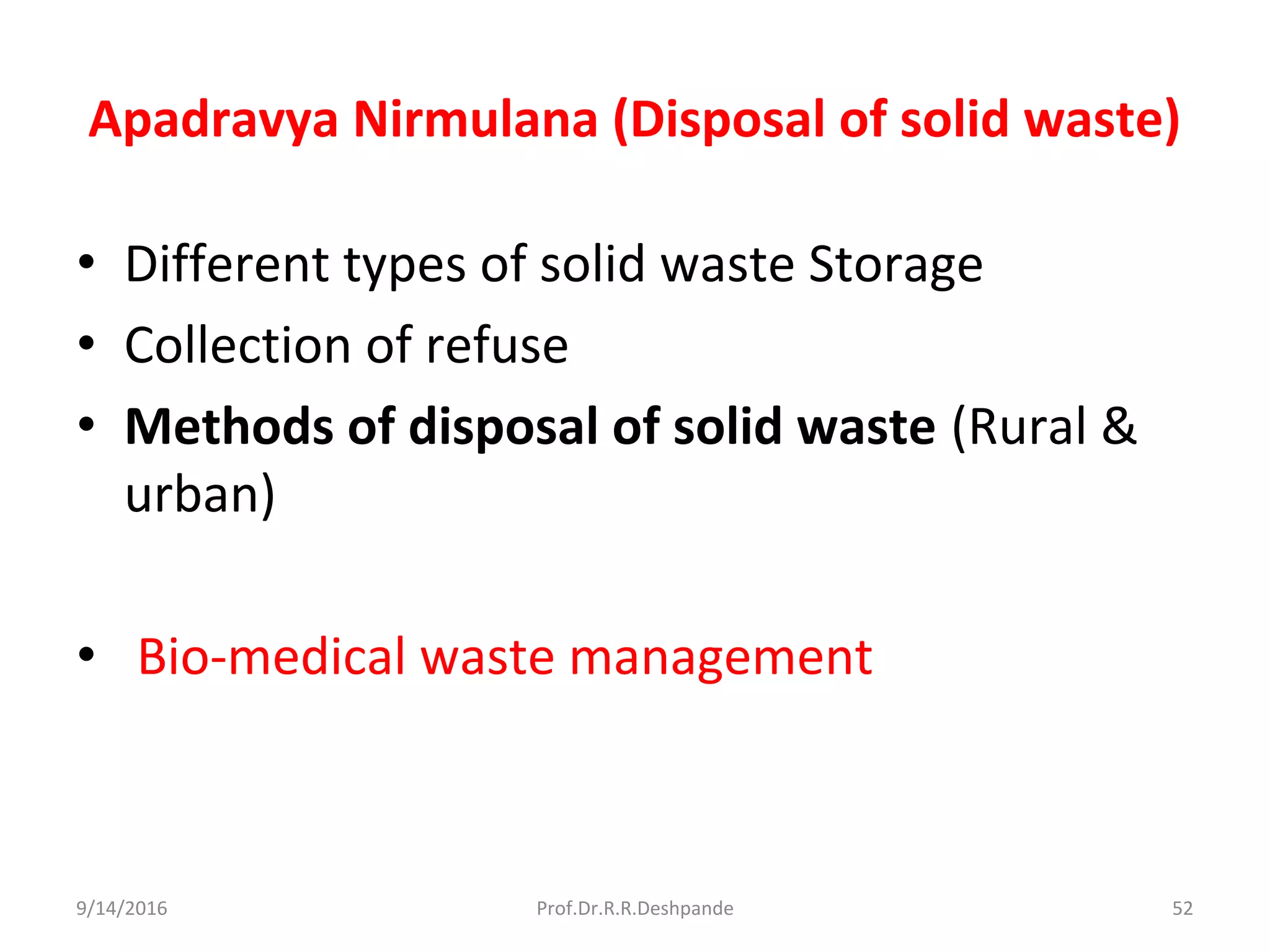 Apadravya Nirmulana (Disposal of solid waste)
• Different types of solid waste Storage
• Collection of refuse
• Methods of disposal of solid waste (Rural &
urban)
• Bio-medical waste management
9/14/2016 52Prof.Dr.R.R.Deshpande
 