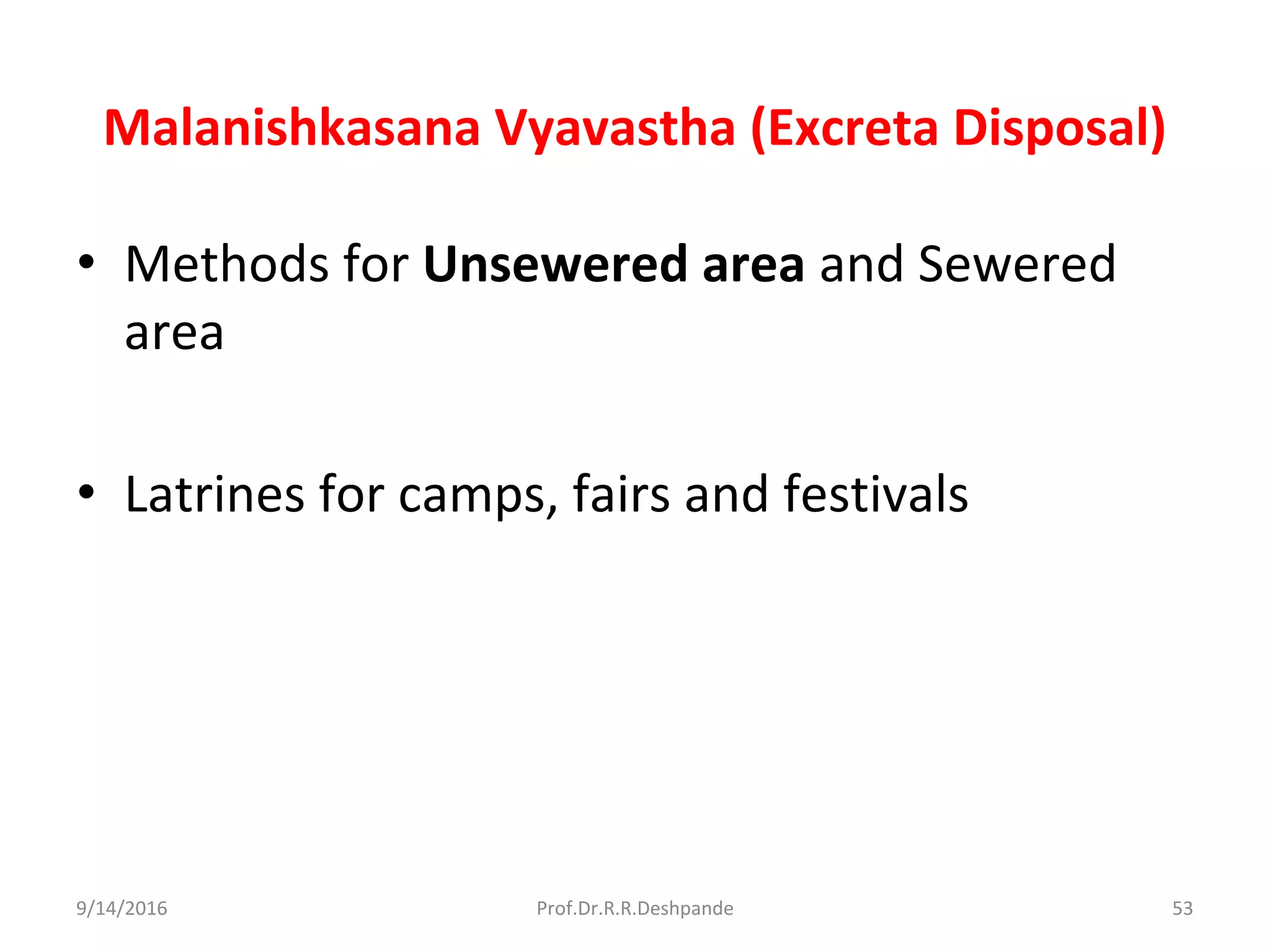 Malanishkasana Vyavastha (Excreta Disposal)
• Methods for Unsewered area and Sewered
area
• Latrines for camps, fairs and festivals
9/14/2016 53Prof.Dr.R.R.Deshpande
 