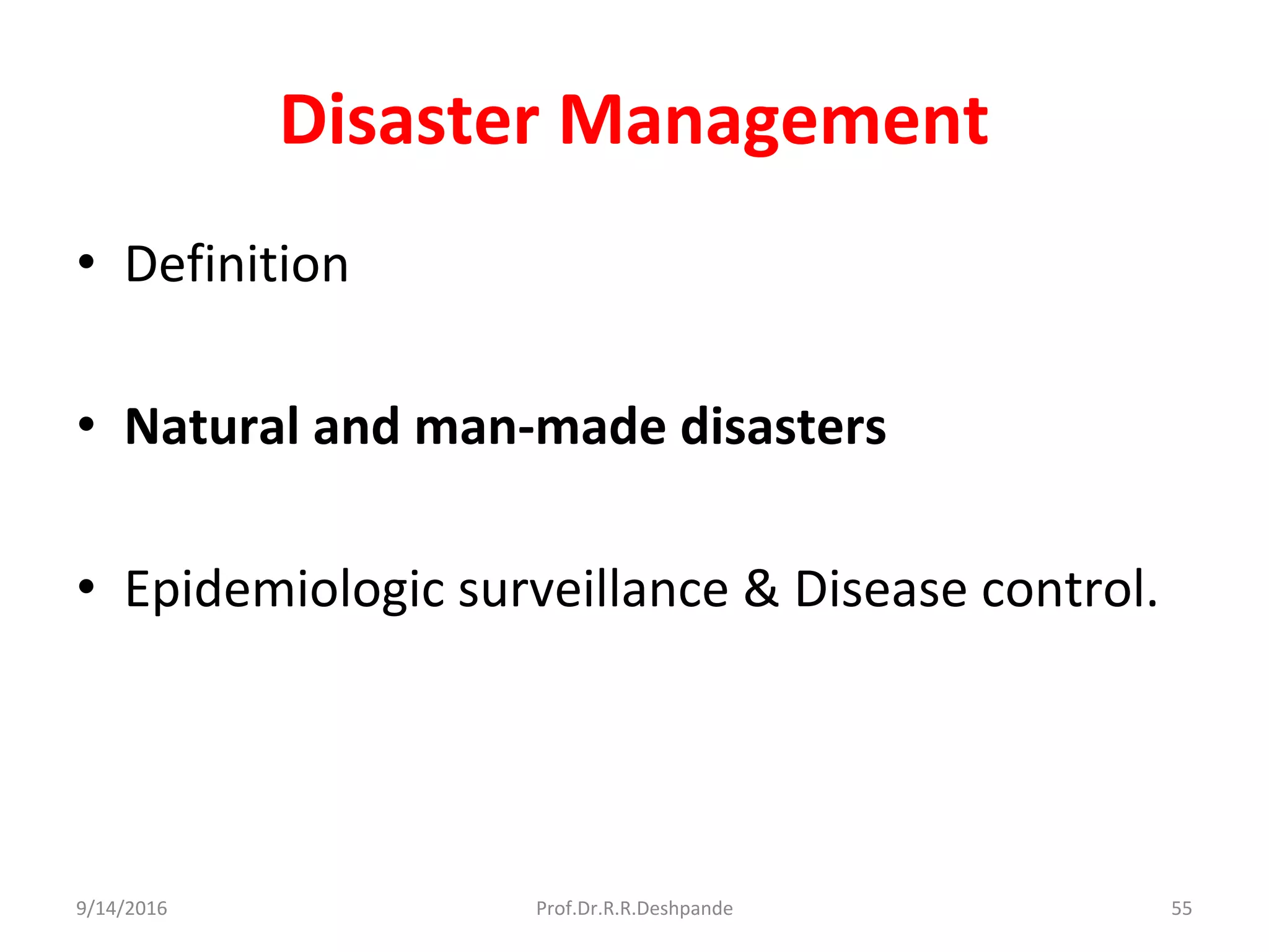 Disaster Management
• Definition
• Natural and man-made disasters
• Epidemiologic surveillance & Disease control.
9/14/2016 55Prof.Dr.R.R.Deshpande
 