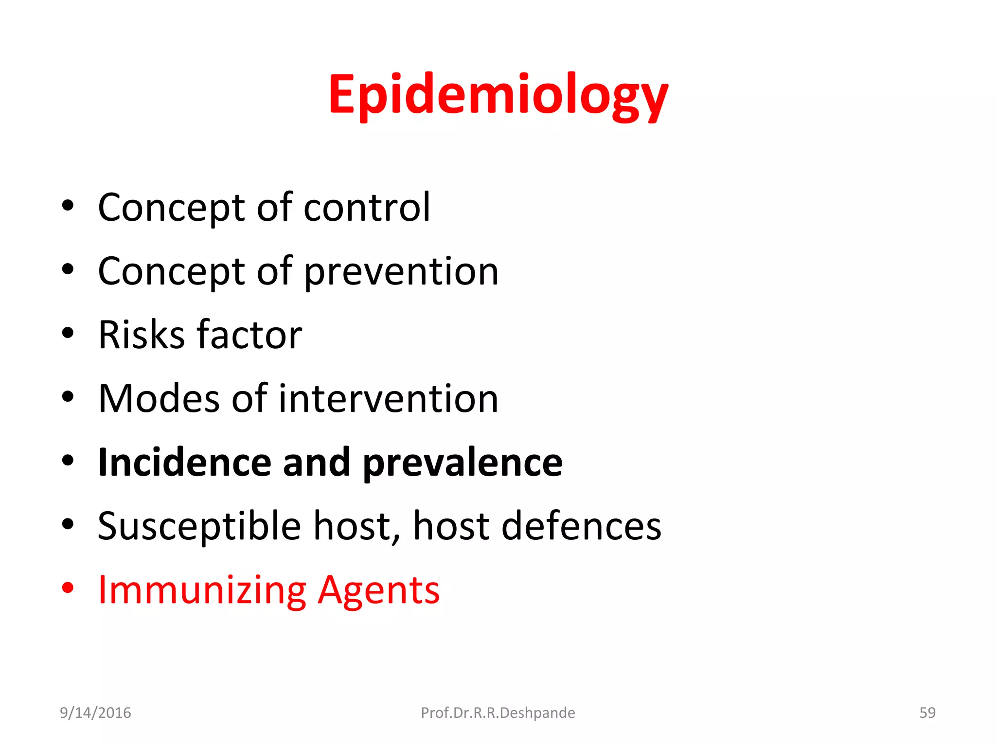 Epidemiology
• Concept of control
• Concept of prevention
• Risks factor
• Modes of intervention
• Incidence and prevalence
• Susceptible host, host defences
• Immunizing Agents
9/14/2016 59Prof.Dr.R.R.Deshpande
 