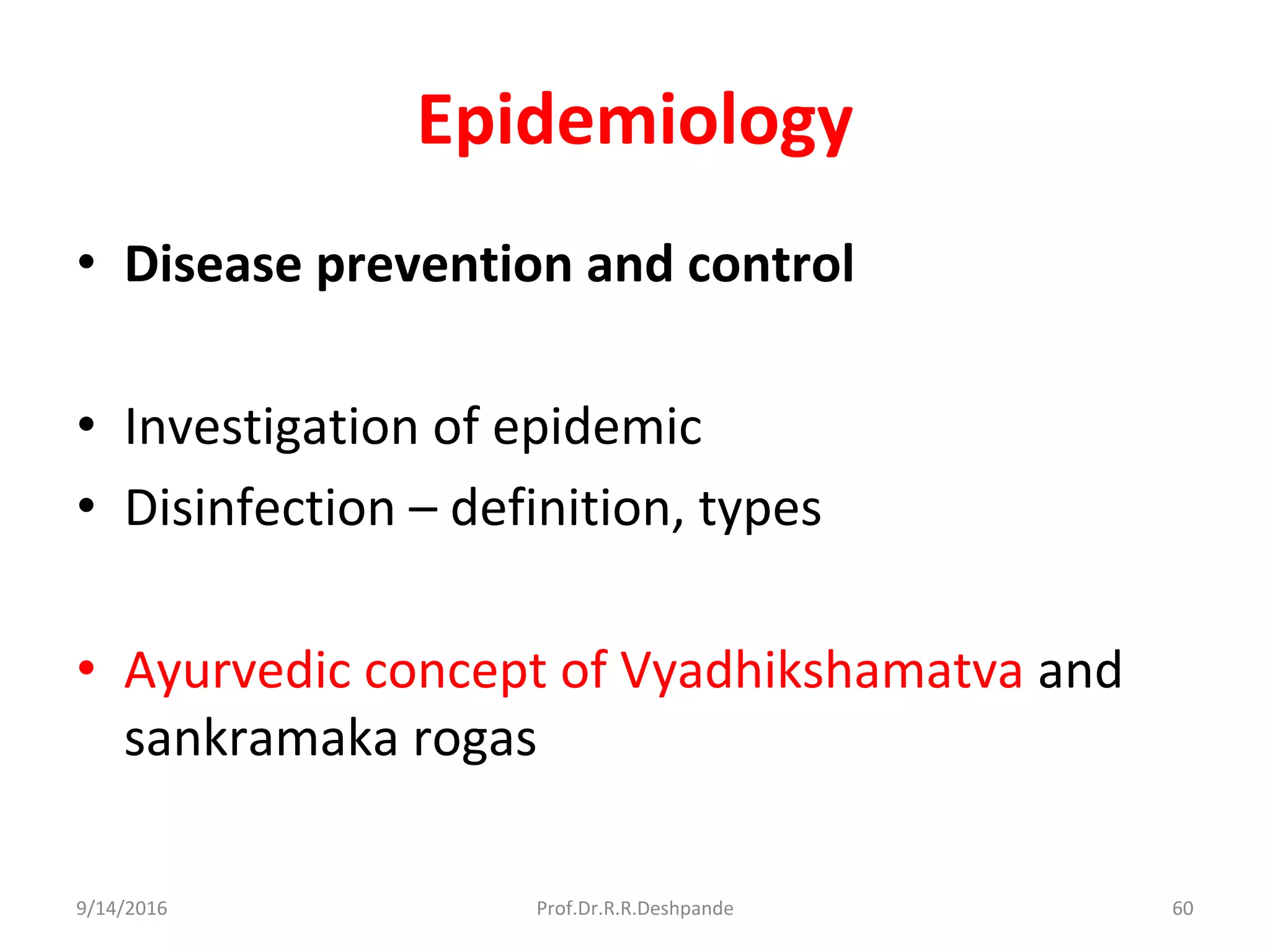 Epidemiology
• Disease prevention and control
• Investigation of epidemic
• Disinfection – definition, types
• Ayurvedic concept of Vyadhikshamatva and
sankramaka rogas
9/14/2016 60Prof.Dr.R.R.Deshpande
 