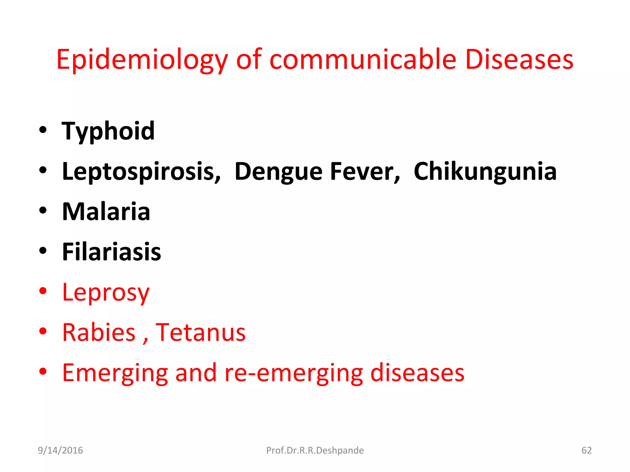 Epidemiology of communicable Diseases
• Typhoid
• Leptospirosis, Dengue Fever, Chikungunia
• Malaria
• Filariasis
• Leprosy
• Rabies , Tetanus
• Emerging and re-emerging diseases
9/14/2016 62Prof.Dr.R.R.Deshpande
 