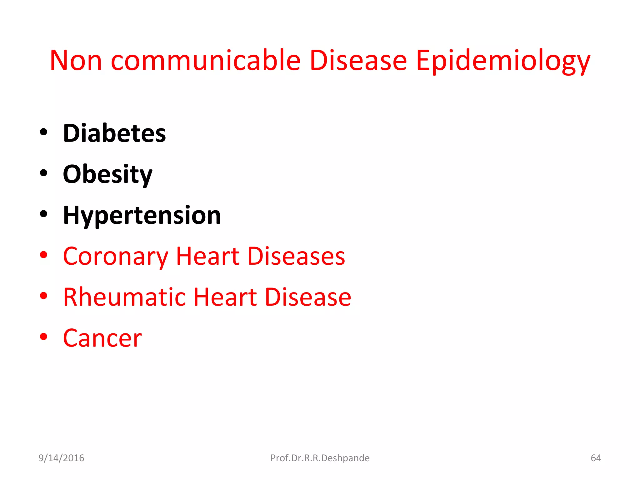 Non communicable Disease Epidemiology
• Diabetes
• Obesity
• Hypertension
• Coronary Heart Diseases
• Rheumatic Heart Disease
• Cancer
9/14/2016 64Prof.Dr.R.R.Deshpande
 