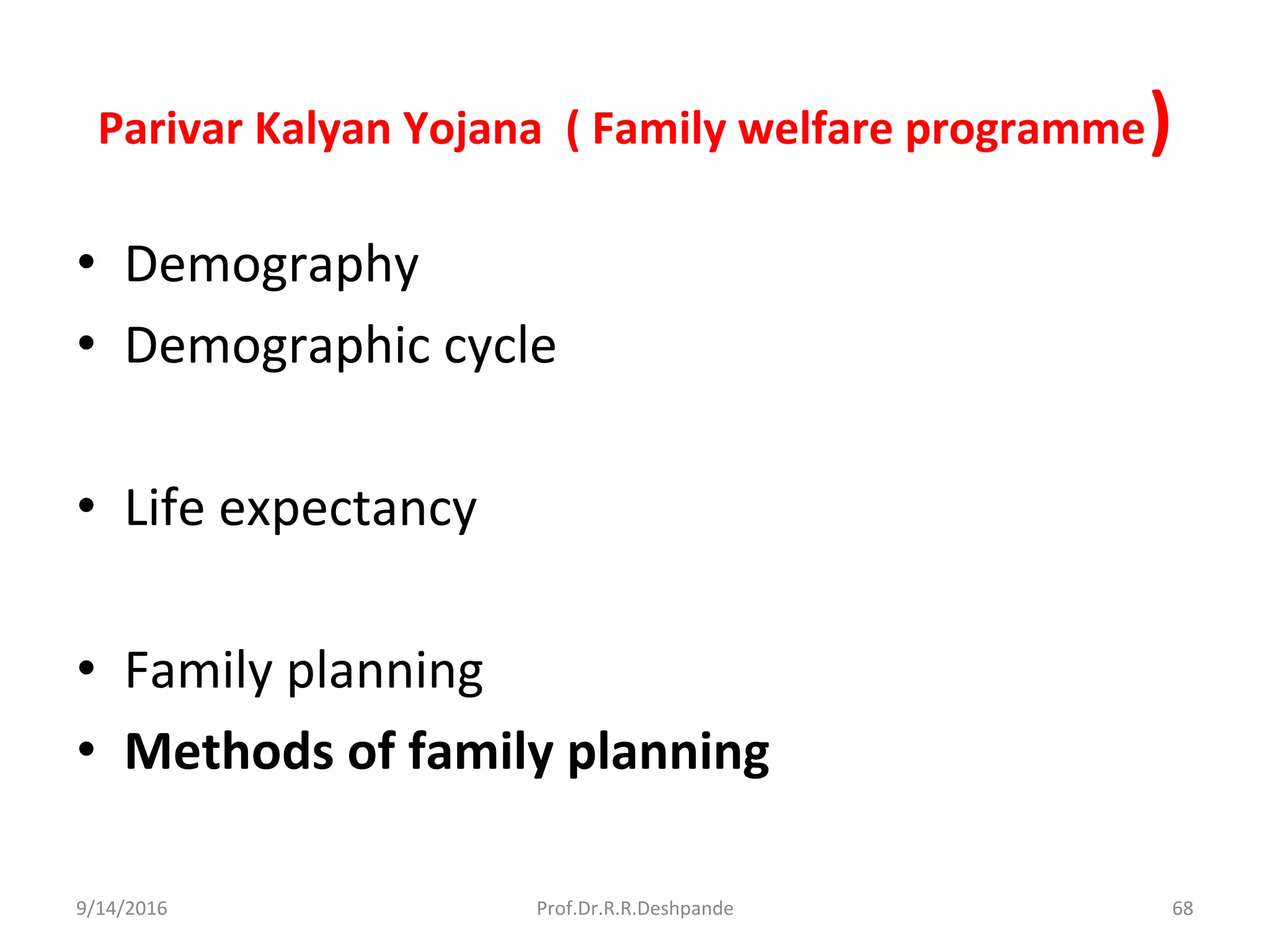 Parivar Kalyan Yojana ( Family welfare programme)
• Demography
• Demographic cycle
• Life expectancy
• Family planning
• Methods of family planning
9/14/2016 68Prof.Dr.R.R.Deshpande
 