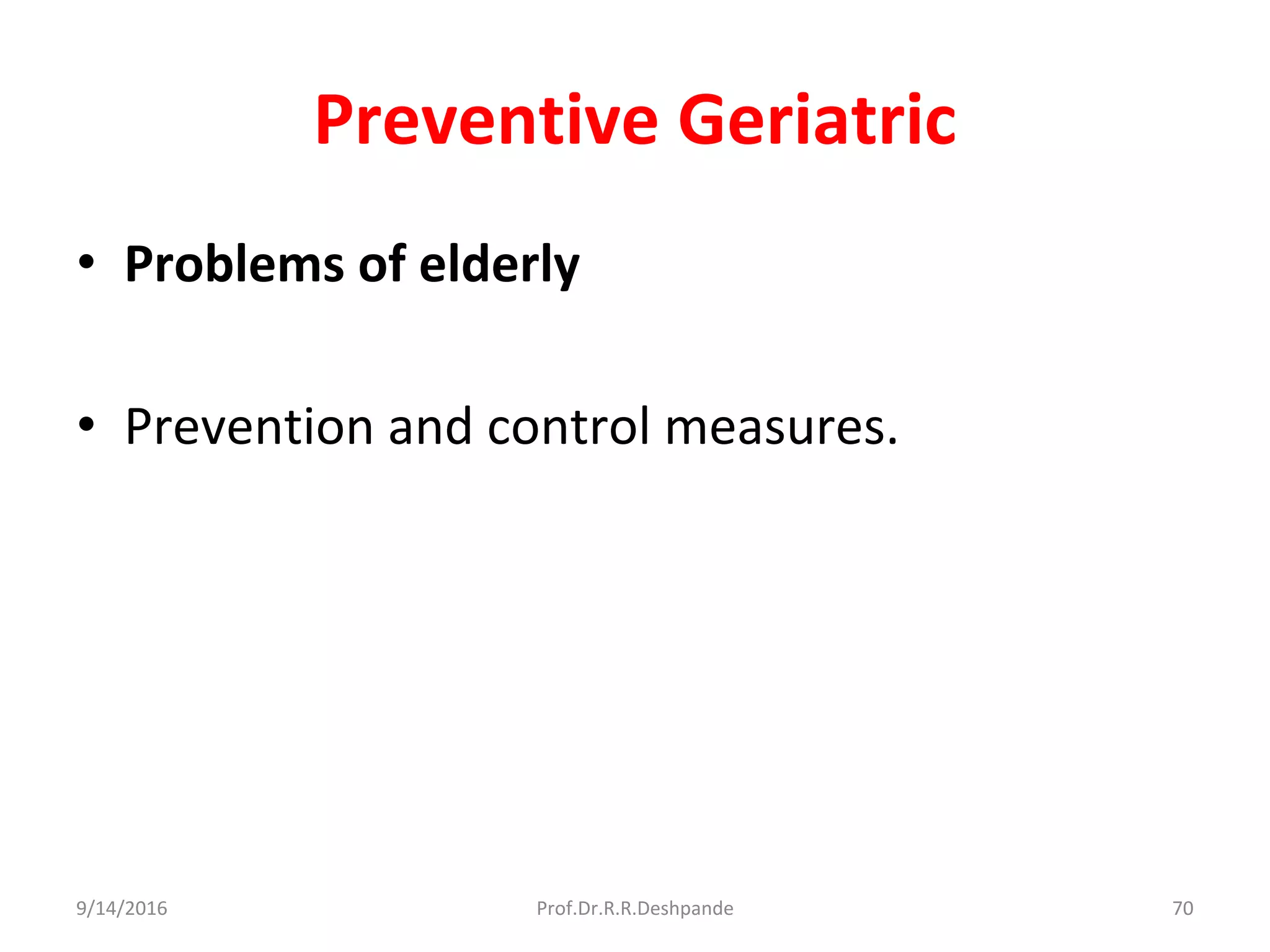 Preventive Geriatric
• Problems of elderly
• Prevention and control measures.
9/14/2016 70Prof.Dr.R.R.Deshpande
 
