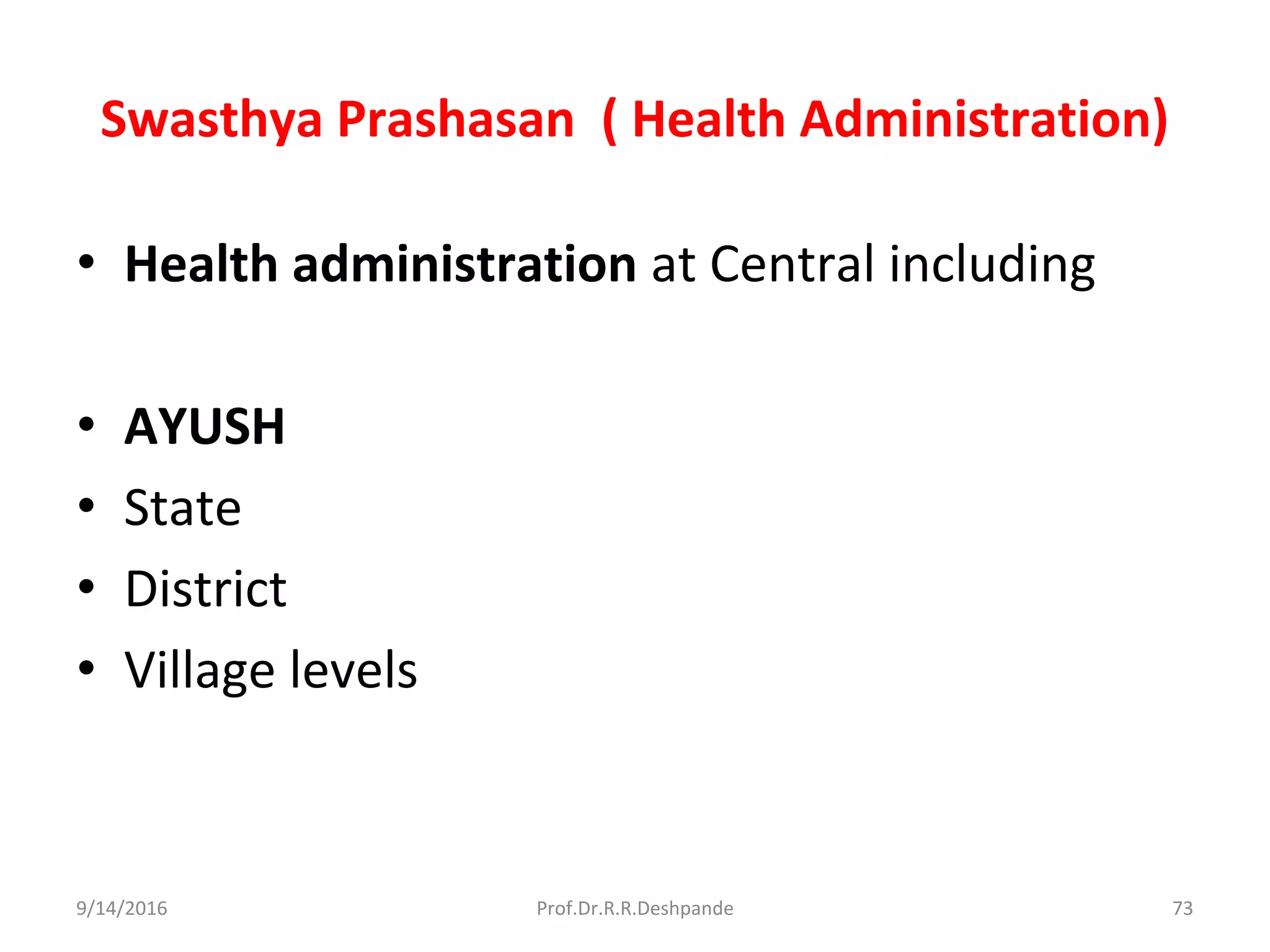 Swasthya Prashasan ( Health Administration)
• Health administration at Central including
• AYUSH
• State
• District
• Village levels
9/14/2016 73Prof.Dr.R.R.Deshpande
 