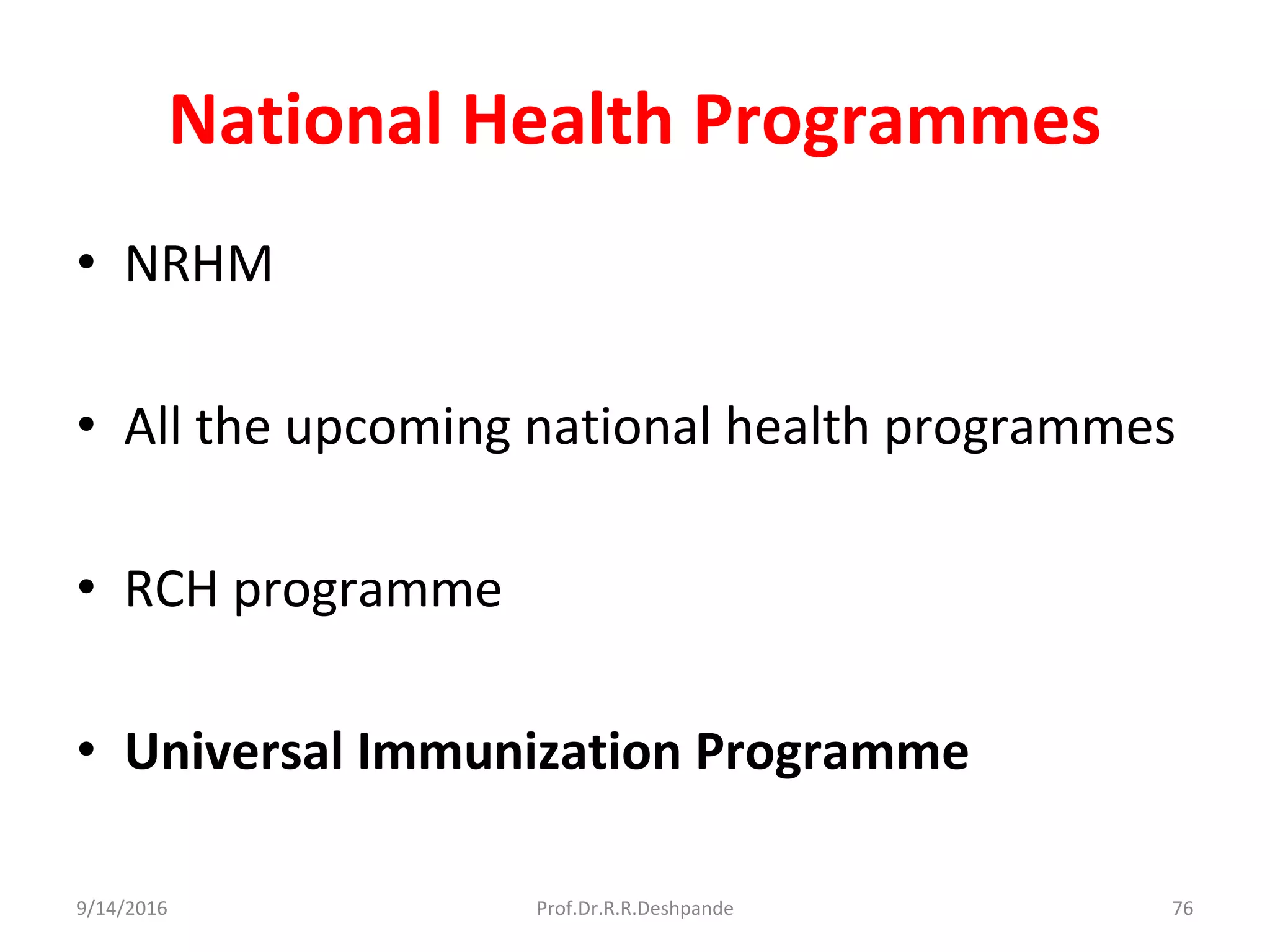 National Health Programmes
• NRHM
• All the upcoming national health programmes
• RCH programme
• Universal Immunization Programme
9/14/2016 76Prof.Dr.R.R.Deshpande
 