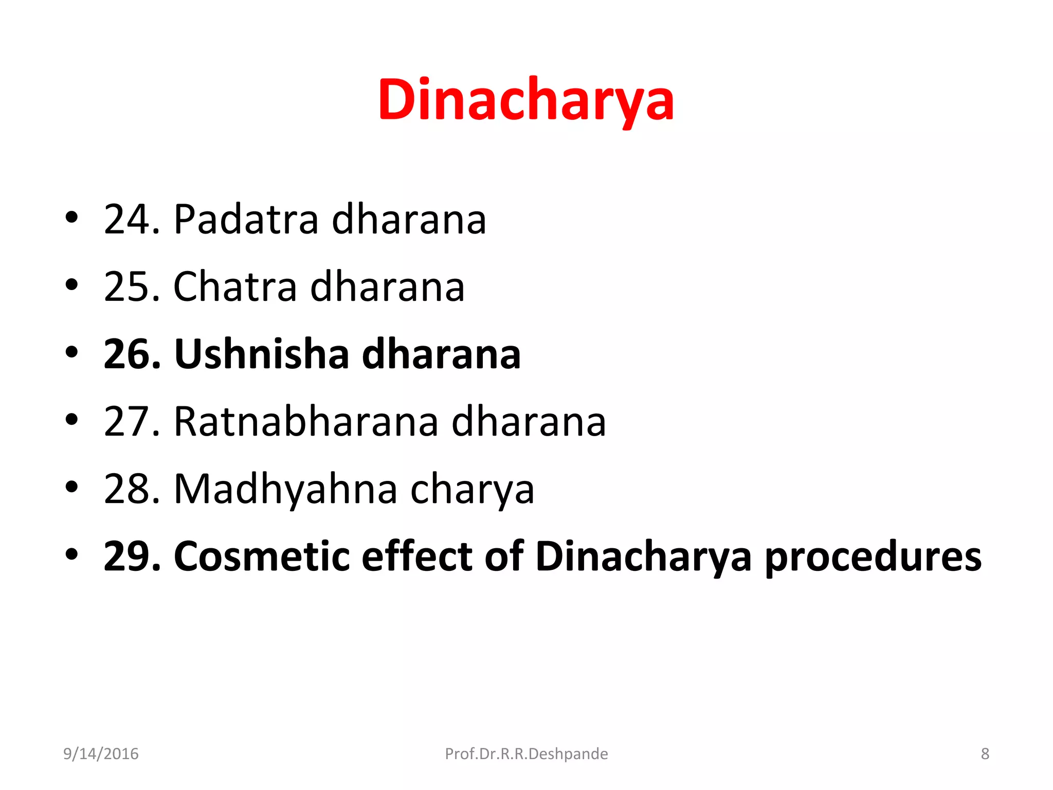 Dinacharya
• 24. Padatra dharana
• 25. Chatra dharana
• 26. Ushnisha dharana
• 27. Ratnabharana dharana
• 28. Madhyahna charya
• 29. Cosmetic effect of Dinacharya procedures
9/14/2016 8Prof.Dr.R.R.Deshpande
 