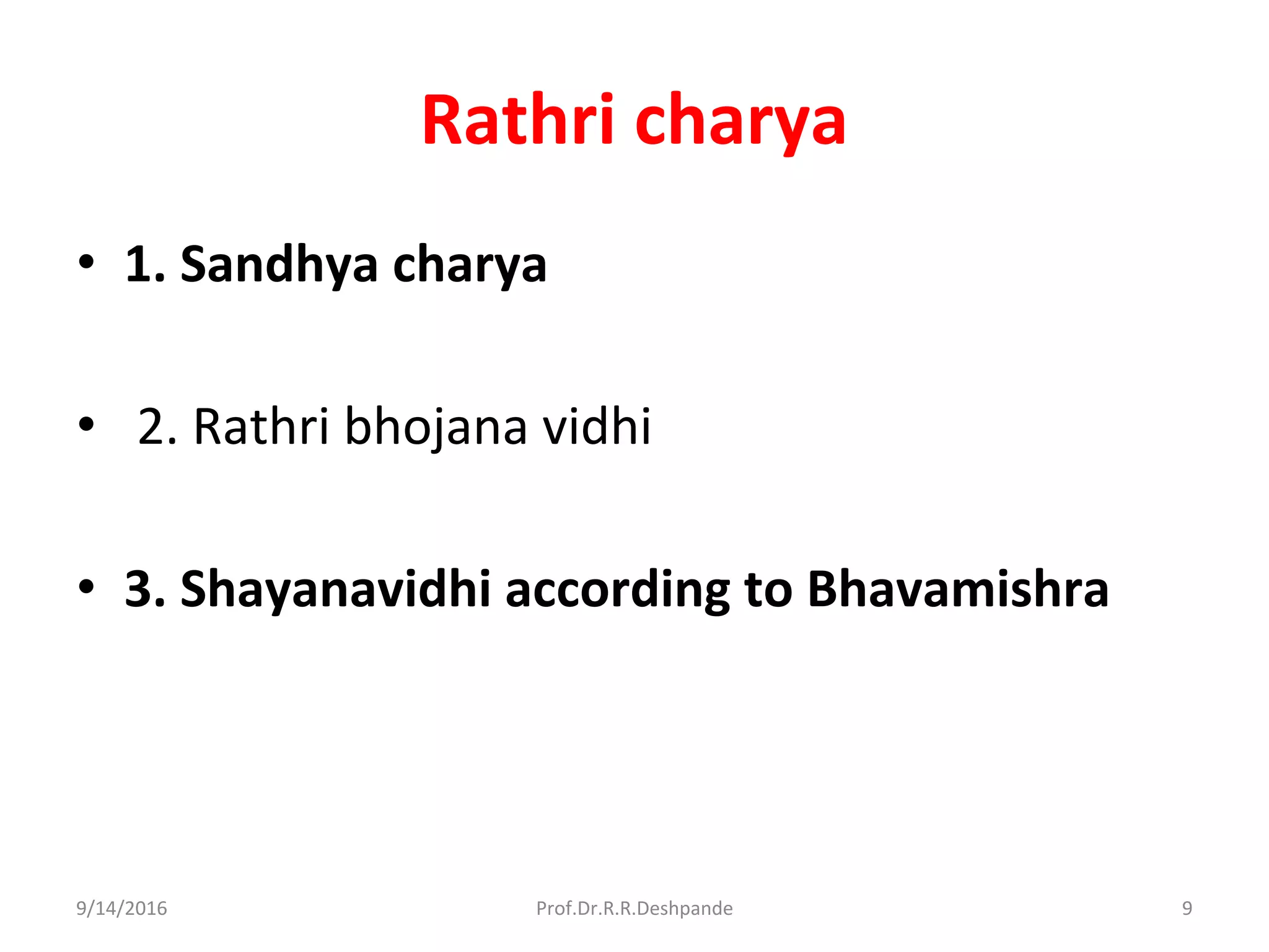 Rathri charya
• 1. Sandhya charya
• 2. Rathri bhojana vidhi
• 3. Shayanavidhi according to Bhavamishra
9/14/2016 9Prof.Dr.R.R.Deshpande
 