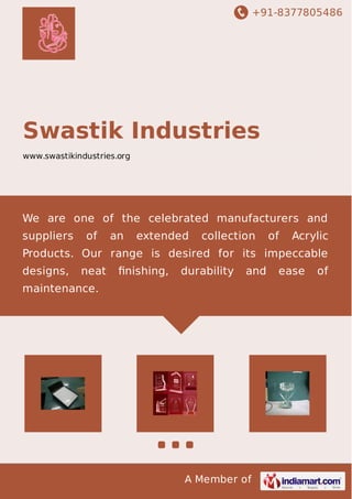 +91-8377805486
A Member of
Swastik Industries
www.swastikindustries.org
We are one of the celebrated manufacturers and
suppliers of an extended collection of Acrylic
Products. Our range is desired for its impeccable
designs, neat ﬁnishing, durability and ease of
maintenance.
 