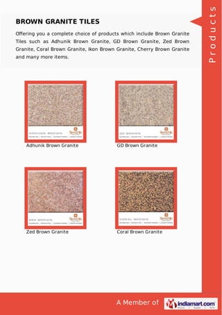 Oﬀering you a complete choice of products which include Brown Granite
Tiles such as Adhunik Brown Granite, GD Brown Granite, Zed Brown
Granite, Coral Brown Granite, Ikon Brown Granite, Cherry Brown Granite
and many more items.

Adhunik Brown Granite

GD Brown Granite

Zed Brown Granite

Coral Brown Granite

A Member of

Products

BROWN GRANITE TILES

 