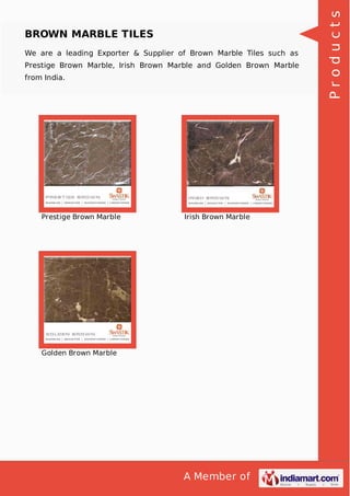We are a leading Exporter & Supplier of Brown Marble Tiles such as
Prestige Brown Marble, Irish Brown Marble and Golden Brown Marble
from India.

Prestige Brown Marble

Irish Brown Marble

Golden Brown Marble

A Member of

Products

BROWN MARBLE TILES

 