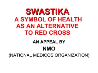 SWASTIKA  A SYMBOL OF HEALTH AS AN ALTERNATIVE TO RED CROSS ,[object Object],[object Object],[object Object]