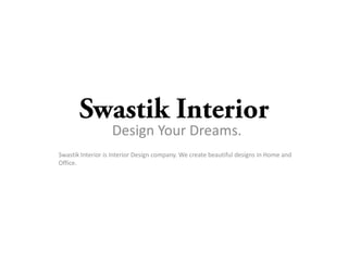 Design Your Dreams.
Swastik Interior is Interior Design company. We create beautiful designs in Home and
Office.
 