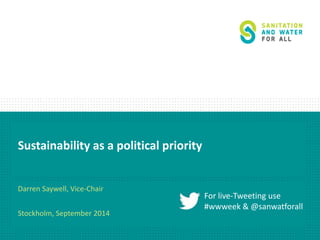 Sustainability as a political priority 
Darren Saywell, Vice-Chair 
Stockholm, September 2014 
For live-Tweeting use 
#wwweek & @sanwatforall 
 