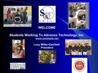 WELCOME Students Working To Advance Technology, Inc. www.swatweb.net Lucy Miller-Ganfield  President . 