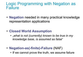 Logic Programming with Negation as
Failure
 Negation needed in many practical knowledge
representation applications
 Clo...