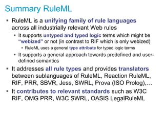 Summary RuleML
 RuleML is a unifying family of rule languages
across all industrially relevant Web rules
 It supports un...