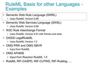 RuleML Basis for other Languages -
Examples
 Semantic Web Rule Language (SWRL)
 Uses RuleML Version 0.89
 Semantic Web ...