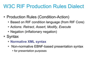 W3C RIF Production Rules Dialect
 Production Rules (Condition-Action)
 Based on RIF condition language (from RIF Core)
...