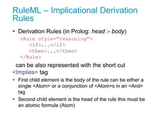 RuleML – Implicational Derivation
Rules
 Derivation Rules (in Prolog: head :- body)
<Rule style="reasoning">
<if>...</if>...