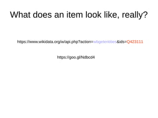 What does an item look like, really?
https://goo.gl/Ndbcd4
https://www.wikidata.org/w/api.php?action=wbgetentities&ids=Q423111
 